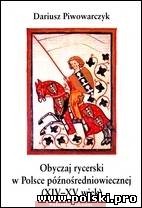 "Obyczaj rycerski w Polsce późnośredniowiecznej (XIV-XV wiek)" Dariusz Piwowarczyk
