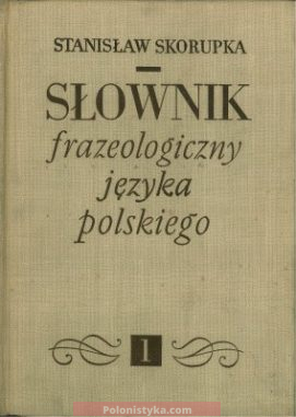 "Słownik frazeologiczny języka polskiego"  Stanisław Skorupka (Tom 1-2)