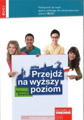 "Przejdź na wyższy poziom. Podręcznik do nauki języka polskiego dla obcokrajowców dla poziomu B2/C1" Zarych Elżbieta