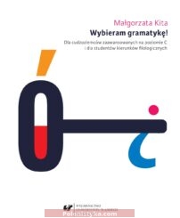 "Wybieram gramatykę! Dla cudzoziemców zaawansowanych na poziomie C i dla studentów kierunków filologicznych" Małgorzata Kita